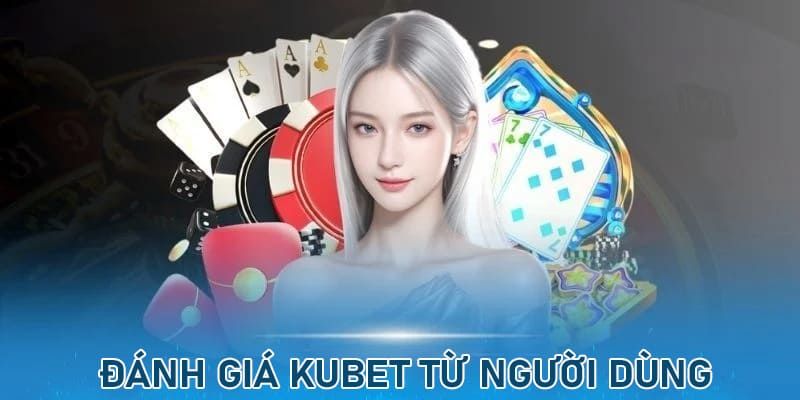 Đánh giá khách quan đến từ những thành viên tại kubet.