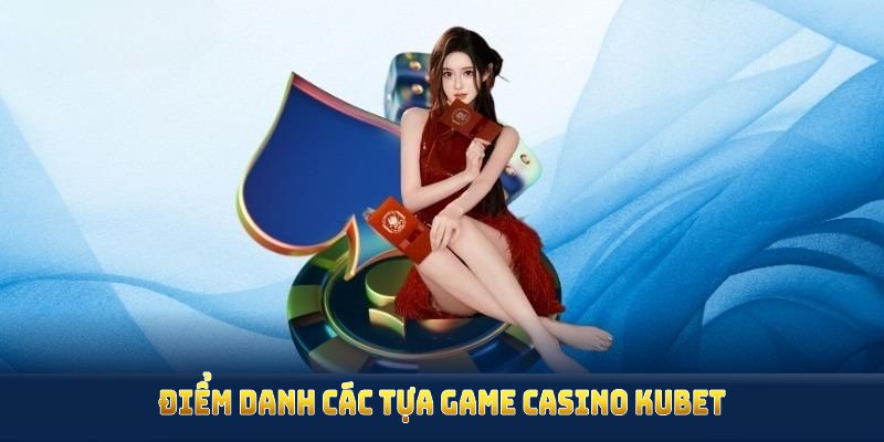 Điểm danh các tựa game casino Kubet ở đâu hay nhất