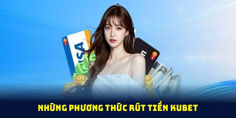 Những phương thức rút tiền KUBET cho bạn đa dạng lựa chọn hơn