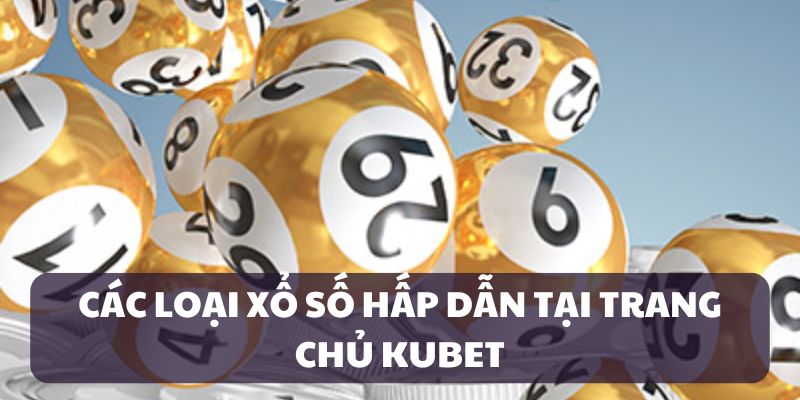 Các loại xổ số hấp dẫn tại kubet